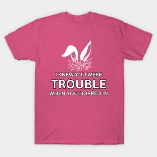 I knew you were trouble when you hopped in T-Shirt